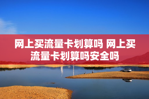 网上买流量卡划算吗 网上买流量卡划算吗安全吗