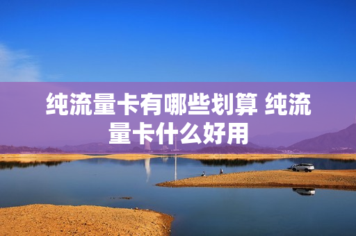 纯流量卡有哪些划算 纯流量卡什么好用
