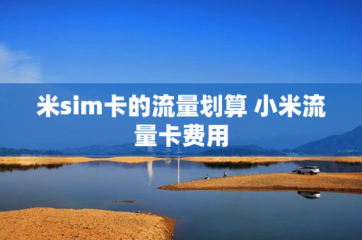 米sim卡的流量划算 小米流量卡费用