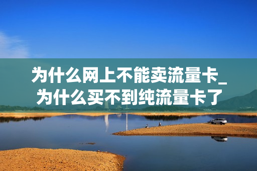 为什么网上不能卖流量卡_为什么买不到纯流量卡了