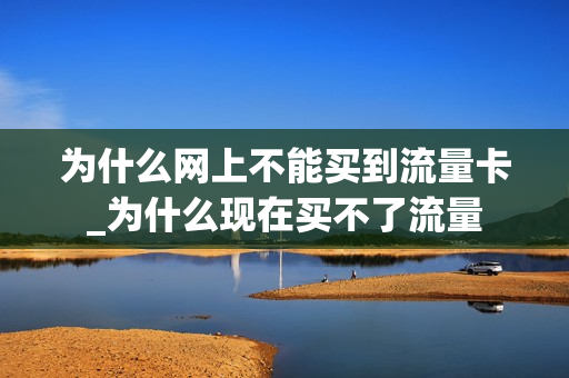 为什么网上不能买到流量卡_为什么现在买不了流量