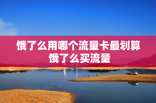 饿了么用哪个流量卡最划算 饿了么买流量