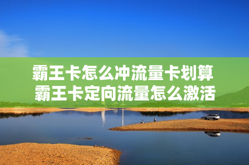霸王卡怎么冲流量卡划算 霸王卡定向流量怎么激活
