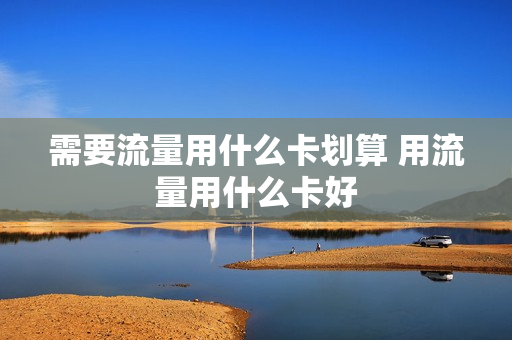 需要流量用什么卡划算 用流量用什么卡好