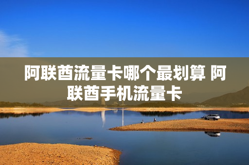 阿联酋流量卡哪个最划算 阿联酋手机流量卡