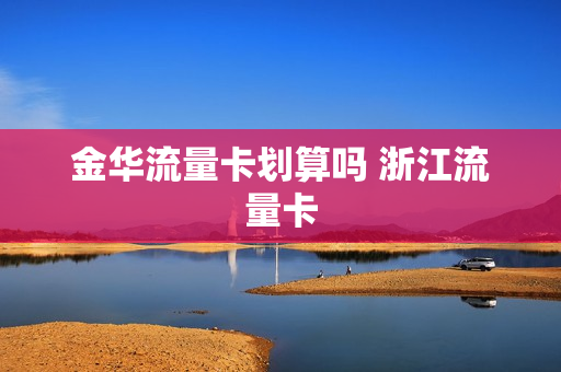 金华流量卡划算吗 浙江流量卡