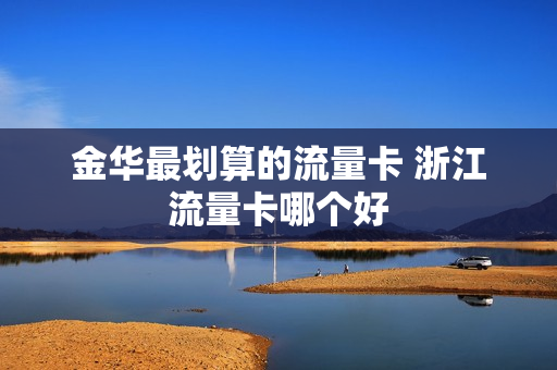 金华最划算的流量卡 浙江流量卡哪个好