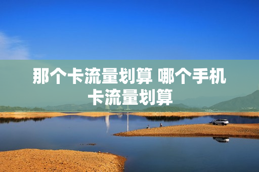 那个卡流量划算 哪个手机卡流量划算