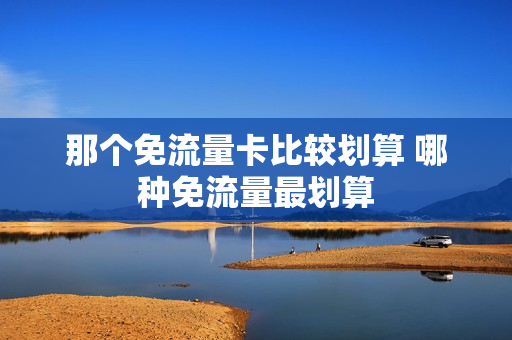 那个免流量卡比较划算 哪种免流量最划算