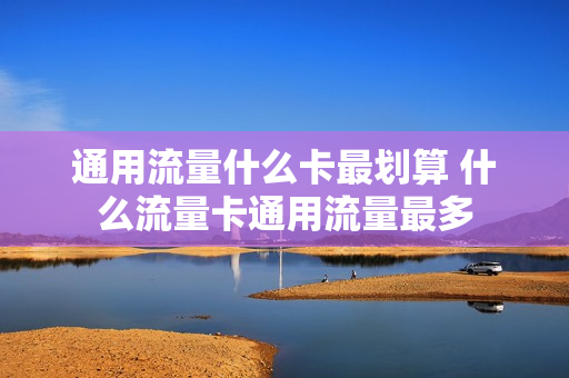 通用流量什么卡最划算 什么流量卡通用流量最多