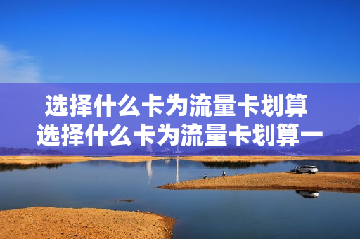 选择什么卡为流量卡划算 选择什么卡为流量卡划算一点