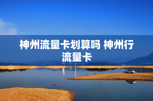 神州流量卡划算吗 神州行流量卡