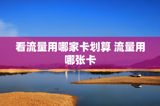 看流量用哪家卡划算 流量用哪张卡