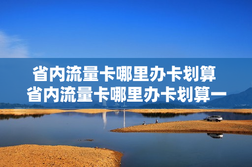 省内流量卡哪里办卡划算 省内流量卡哪里办卡划算一点