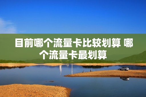 目前哪个流量卡比较划算 哪个流量卡最划算