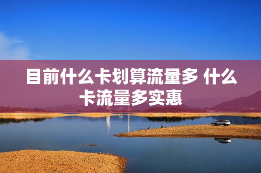 目前什么卡划算流量多 什么卡流量多实惠