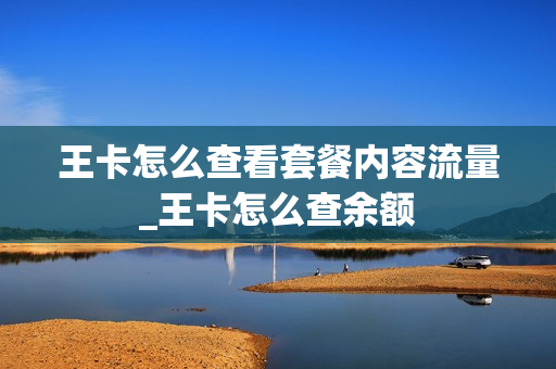 王卡怎么查看套餐内容流量_王卡怎么查余额