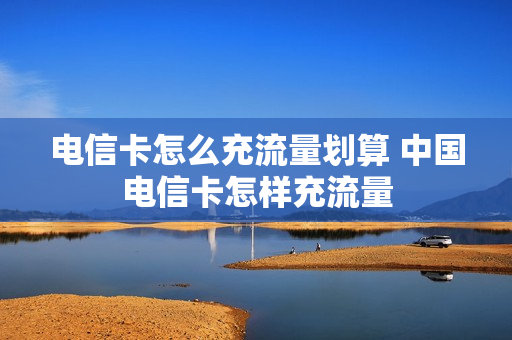 电信卡怎么充流量划算 中国电信卡怎样充流量
