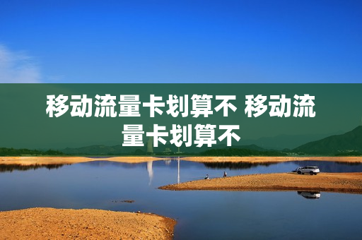 移动流量卡划算不 移动流量卡划算不