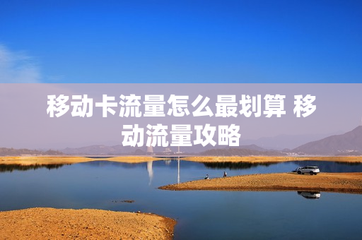 移动卡流量怎么最划算 移动流量攻略