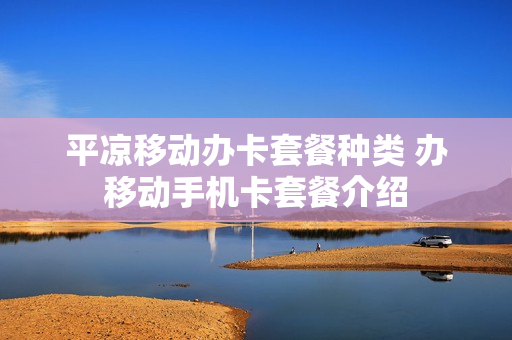 平凉移动办卡套餐种类 办移动手机卡套餐介绍