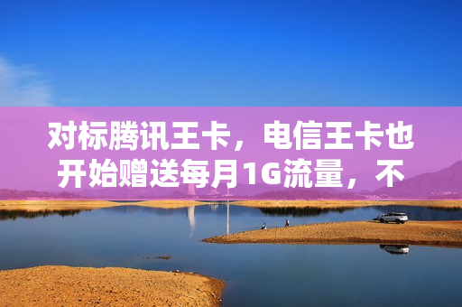 对标腾讯王卡，电信王卡也开始赠送每月1G流量，不用触发日租包了