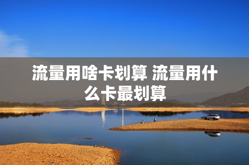流量用啥卡划算 流量用什么卡最划算