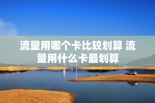 流量用哪个卡比较划算 流量用什么卡最划算