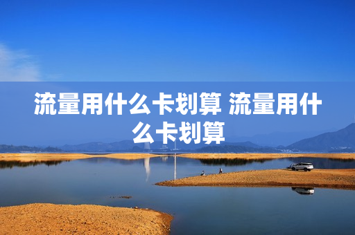 流量用什么卡划算 流量用什么卡划算