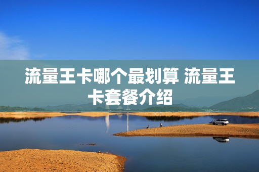 流量王卡哪个最划算 流量王卡套餐介绍