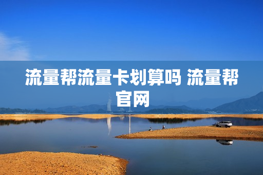 流量帮流量卡划算吗 流量帮官网