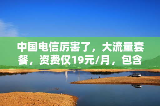 中国电信厉害了，大流量套餐，资费仅19元/月，包含6G全国流量