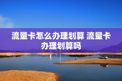 流量卡怎么办理划算 流量卡办理划算吗