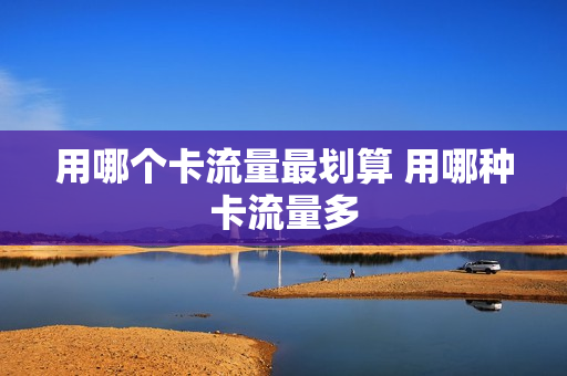 用哪个卡流量最划算 用哪种卡流量多