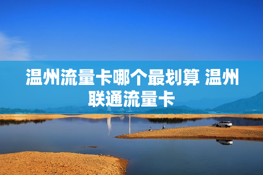 温州流量卡哪个最划算 温州联通流量卡