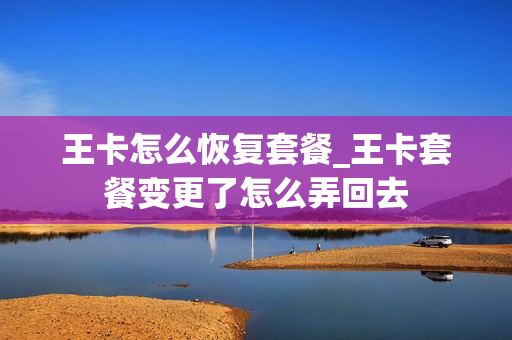 王卡怎么恢复套餐_王卡套餐变更了怎么弄回去